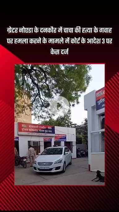गौतम बुद्ध नगर: ग्रेटर नोएडा के दनकौर में चाचा की हत्या के गवाह पर हमले के मामले में कोर्ट के आदेश पर 3 पर केस दर्ज