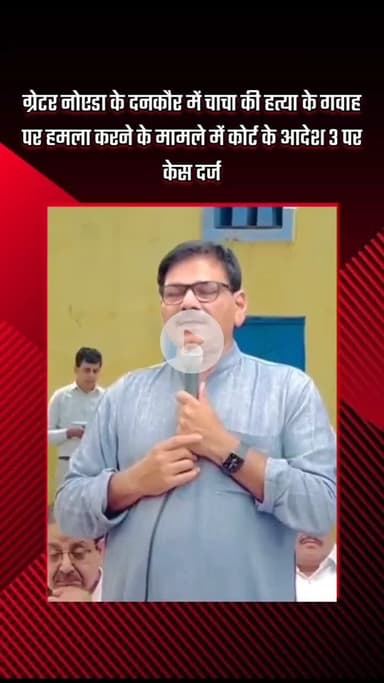 गौतम बुद्ध नगर: ग्रेटर नोएडा के दनकौर में चाचा की हत्या के गवाह पर हमले के मामले में कोर्ट के आदेश पर 3 पर केस दर्ज