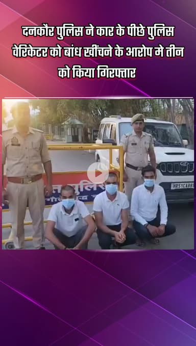 गौतम बुद्ध नगर: दनकौर पुलिस ने कार के पीछे पुलिस वेरिकेटर को बांधकर खींचने के आरोप में तीन लोगों को किया गिरफ्तार
