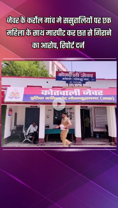जेवर: जेवर के कर्रोल गांव में ससुरालियों पर एक महिला के साथ मारपीट कर छत से गिराने का आरोप, रिपोर्ट दर्ज