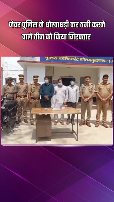 जेवर: जेवर पुलिस ने धोखाधड़ी कर ठगी करने वाले 3 आरोपियों को किया गिरफ्तार