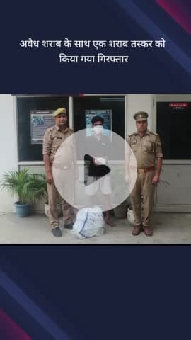 गौतम बुद्ध नगर: थाना सेक्टर 63 क्षेत्र से पुलिस ने एक शराब तस्कर को गिरफ्तार किया, अवैध शराब बरामद