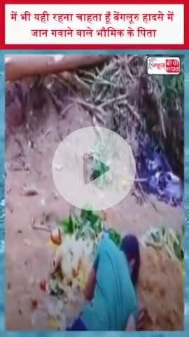 में भी यही रहना चाहता हूँ बेंगलूरु हादसे में जान गवाने वाले भौमिक के पिता