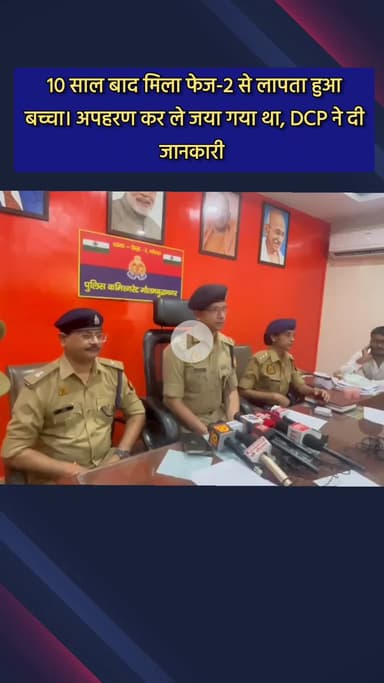 दादरी: 10 साल बाद फेस 2 से लापता बच्चा मिला, डीसीपी सेंट्रल शक्ति मोहन अवस्थी ने दी जानकारी