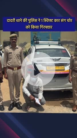 दादरी: दादरी थाने की पुलिस ने 1 स्विफ्ट कार के साथ चोर को किया गिरफ्तार