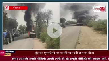 वृंदावन एक्सप्रेस-वे पर चलती कार अचानक बनी आग का गोला, कार में सवार लोगों ने गाड़ी से कूदकर बचाई अपनी जान