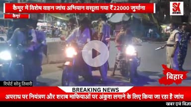 मोहनिया थाने की पुलिस ने चलाया विशेष वाहन जांच अभियान वसूला ₹20000 जुर्माना