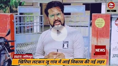 ललितपुर जिले के खिरिया लटकन जू गांव में आई विकास की नई बयार, बदल रही है गांव की तस्वीर!"