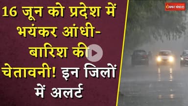 WEATHER UPDATE: 16 जून को प्रदेश में भयंकर आंधी-बारिश की चेतावनी! इन जिलों में अलर्ट