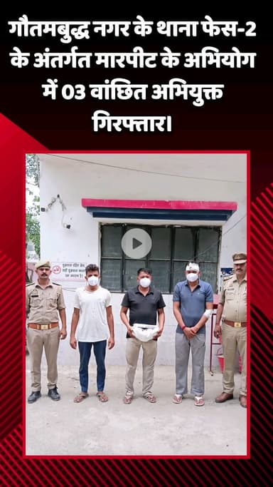 गौतम बुद्ध नगर: गौतमबुद्ध नगर के थाना फेस-2 क्षेत्र में मारपीट के मामले में 3 वांछित अभियुक्तों को किया गया गिरफ्तार