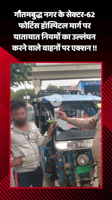 गौतम बुद्ध नगर: नोएडा सेक्टर-62 में फोर्टिस हॉस्पिटल मार्ग पर यातायात नियमों का उल्लंघन करने वाले वाहनों पर कार्रवाई