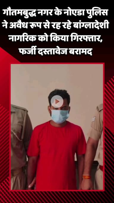 गौतम बुद्ध नगर: नोएडा पुलिस ने अवैध रूप से रह रहे बांग्लादेशी नागरिक को किया गिरफ्तार, फर्जी दस्तावेज हुए बरामद