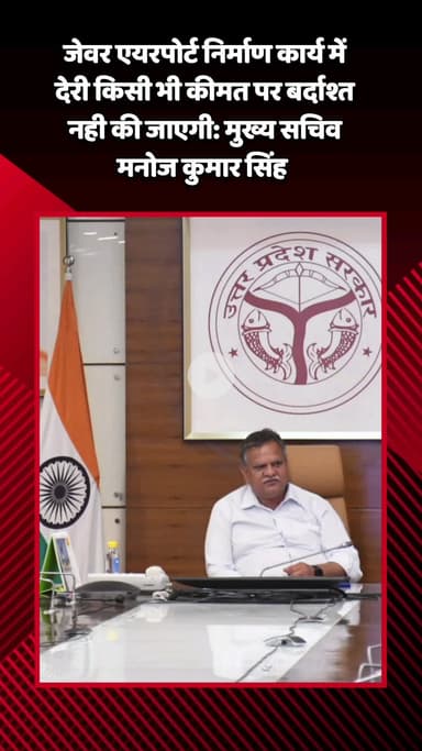 जेवर: जेवर एयरपोर्ट निर्माण कार्य में देरी किसी भी कीमत पर बर्दाश्त नहीं की जाएगी: मुख्य सचिव मनोज कुमार सिंह