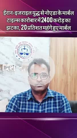 दादरी: ईरान-इजरायल युद्ध से नोएडा के मार्बल टाइल्स कारोबार पर संकट, ₹2400 करोड़ का व्यापार प्रभावित