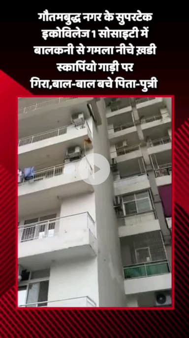 गौतम बुद्ध नगर: गौतमबुद्ध नगर के Supertech इकोविलेज 1 में बालकनी से गमला नीचे खड़ी स्कॉर्पियो गाड़ी पर गिरा, पिता-पुत्री बाल-बाल बचे