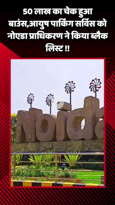 गौतम बुद्ध नगर: आयुष पार्किंग सर्विस को नोएडा प्राधिकरण ने किया ब्लैक लिस्ट, ₹50 लाख का चेक हुआ बाउंस