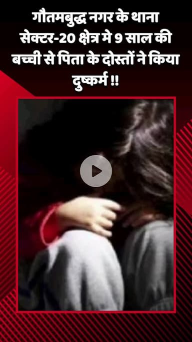 गौतम बुद्ध नगर: गौतमबुद्ध नगर के थाना सेक्टर-20 क्षेत्र में 9 साल की बच्ची से पिता के दोस्तों ने किया दुष्कर्म
