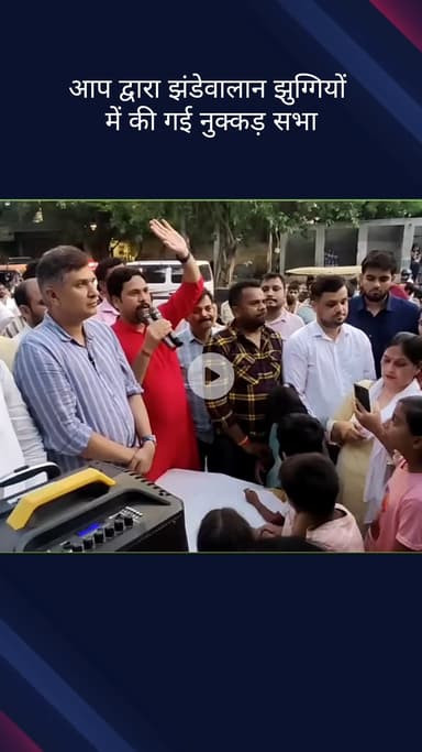 करोल बाग: झुग्गियों पर तोड़फोड़ के खिलाफ AAP ने झंडेवालान झुग्गियों में की नुक्कड़ सभा