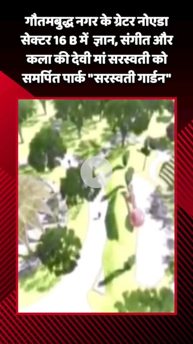 गौतम बुद्ध नगर: ग्रेटर नोएडा सेक्टर 16B में ज्ञान, संगीत और कला की देवी मां सरस्वती को समर्पित पार्क 'सरस्वती गार्डन' का होगा निर्माण