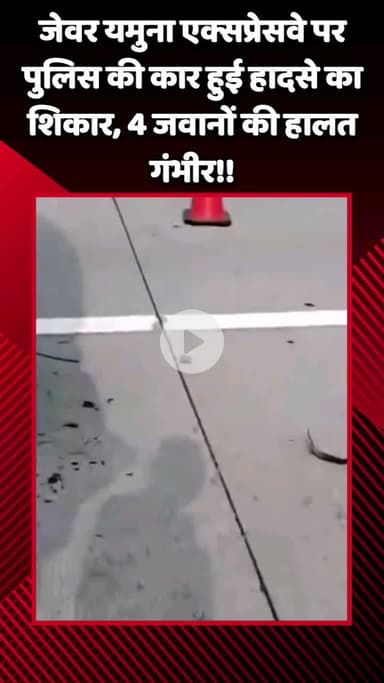 जेवर: जेवर यमुना एक्सप्रेसवे पर पुलिस की कार हादसे का शिकार, 4 जवानों की हालत गंभीर