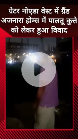 दादरी: ग्रेटर नोएडा वेस्ट की ग्रैंड अजनारा होम्स सोसायटी में पालतू कुत्ते को लेकर हुआ विवाद