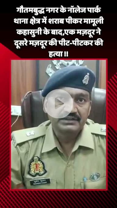 गौतम बुद्ध नगर: नॉलेज पार्क थाना क्षेत्र में शराब पीकर कहासुनी के बाद एक मज़दूर ने दूसरे मज़दूर की पीट-पीटकर की हत्या