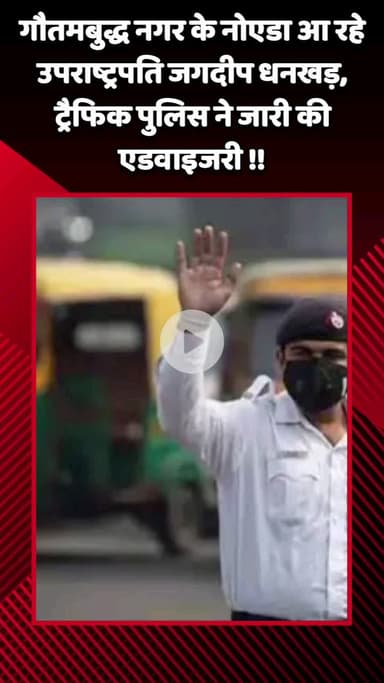 गौतम बुद्ध नगर: नोएडा में उपराष्ट्रपति जगदीप धनखड़ के दौरे को देखते हुए ट्रैफिक पुलिस ने जारी की एडवाइजरी