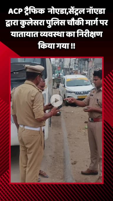 गौतम बुद्ध नगर: ACP ट्रैफिक नोएडा, सेंट्रल नोएडा ने कुलेसरा पुलिस चौकी मार्ग पर यातायात व्यवस्था का किया निरीक्षण