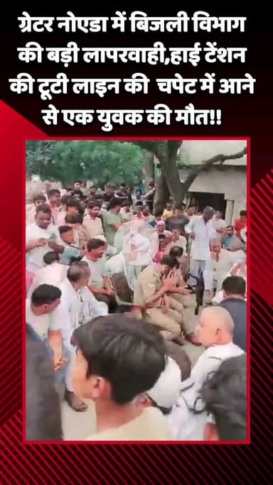 गौतम बुद्ध नगर: ग्रेटर नोएडा में बिजली विभाग की बड़ी लापरवाही, हाई टेंशन की टूटी लाइन की चपेट में आने से एक युवक की मौत