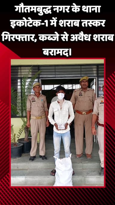 गौतम बुद्ध नगर: गौतमबुद्ध नगर के थाना इकोटेक-1 में शराब तस्कर गिरफ्तार, कब्जे से अवैध शराब बरामद