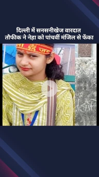 सरस्वती विहार: दिल्ली में सनसनीखेज वारदात, तौफीक ने नेहा को पांचवीं मंजिल से फेंका