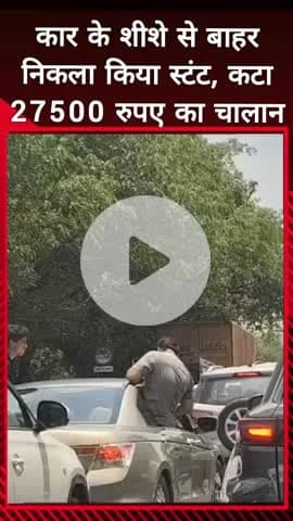 दादरी: सेक्टर-93 में कार के शीशे से बाहर निकलकर किया स्टंट, ₹27 हजार 500 रुपए का कटा चालान