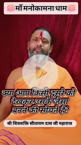 आज का ज्ञान है 
आज का समाज एक दूसरे के जैसे बनना चाहता है। मां मनोकामना धाम श्री शिव शक्ति सीताराम दास जी महराज जी