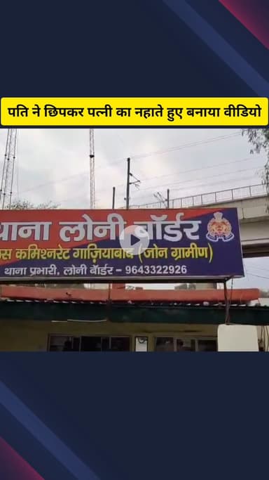 गाज़ियाबाद: लोनी बॉर्डर थाना क्षेत्र में पति ने छिपकर पत्नी का नहाते हुए बनाया अश्लील वीडियो, रुपए नहीं देने पर किया वायरल