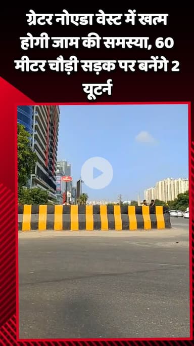 गौतम बुद्ध नगर: ग्रेटर नोएडा वेस्ट में जाम की समस्या का होगा समाधान, 60 मीटर चौड़ी सड़क पर बनेंगे 2 यूटर्न