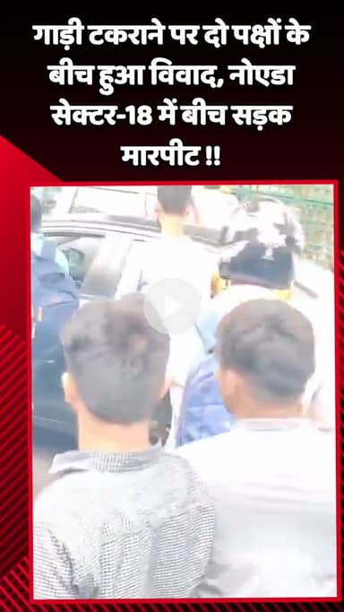 गौतम बुद्ध नगर: नोएडा सेक्टर-18 में गाड़ी टकराने पर दो पक्षों के बीच हुआ विवाद, बीच सड़क मारपीट