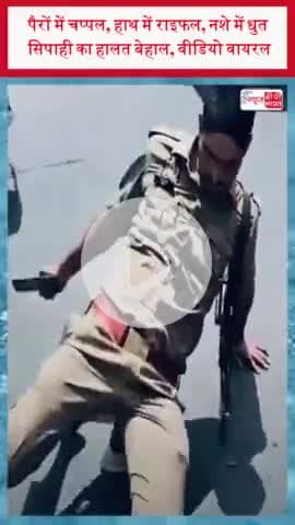 पैरों में चप्पल, हाथ में राइफल, नशे में धुत सिपाही का हालत बेहाल, वीडियो वायरल