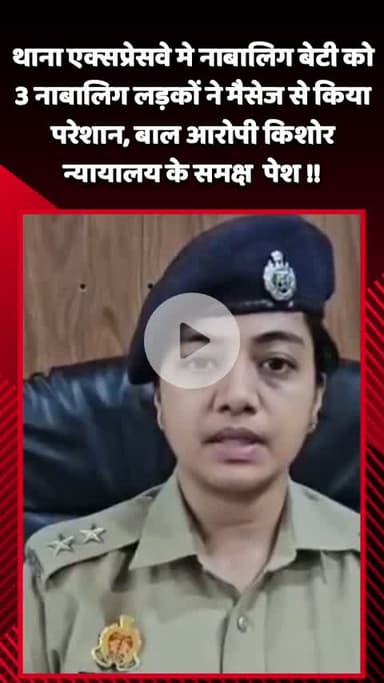 गौतम बुद्ध नगर: थाना एक्सप्रेसवे में नाबालिग बेटी को 3 नाबालिग लड़कों ने मैसेज से किया परेशान, बाल आरोपी किशोर न्यायालय के समक्ष पेश