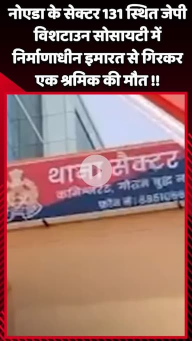 गौतम बुद्ध नगर: नोएडा के सेक्टर 131 स्थित जेपी विशटाउन सोसायटी में निर्माणाधीन इमारत से गिरकर एक श्रमिक की हुई मौत