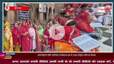 वृंदावन: श्रीबांकेबिहारी कॉरिडोर के खिलाफ विरोध लगातार जारी, महिलाओं ने समाज गायन से रिझाए प्रिया प्रियतम