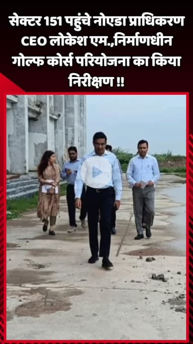 गौतम बुद्ध नगर: सेक्टर 151 पहुंचे नोएडा प्राधिकरण के CEO लोकेश एम. ने निर्माणधीन गोल्फ कोर्स परियोजना का किया निरीक्षण