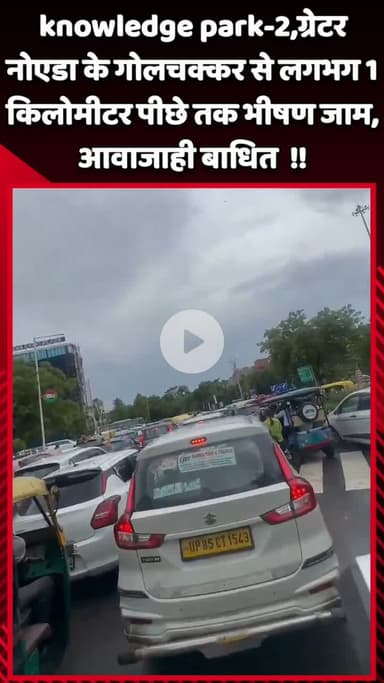 गौतम बुद्ध नगर: knowledge park-2, ग्रेटर नोएडा के गोलचक्कर से लगभग 1 किलोमीटर पीछे तक भीषण जाम, आवाजाही बाधित