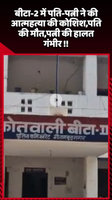 गौतम बुद्ध नगर: बीटा-2 में पति-पत्नी ने की आत्महत्या की कोशिश, पति की मौत, पत्नी की हालत गंभीर