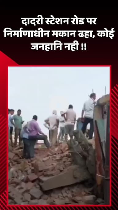 दादरी: दादरी स्टेशन रोड पर निर्माणाधीन मकान ढहा, कोई जनहानि नहीं हुई