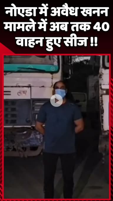 गौतम बुद्ध नगर: नोएडा में अवैध खनन मामले में अब तक 40 वाहनों को किया गया सीज