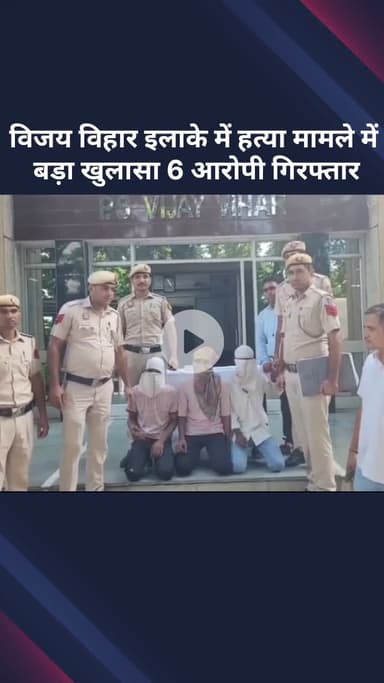 रोहिणी: विजय विहार इलाके में हत्या मामले का बड़ा खुलासा, 6 आरोपी गिरफ्तार