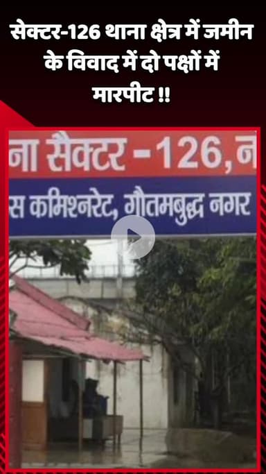 गौतम बुद्ध नगर: सेक्टर-126 थाना क्षेत्र में जमीनी विवाद को लेकर दो पक्षों में हुई मारपीट, पुलिस ने किया केस दर्ज