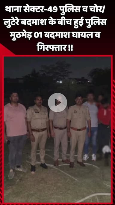 गौतम बुद्ध नगर: थाना सेक्टर-49 पुलिस और चोर/लुटेरे बदमाश के बीच हुई मुठभेड़, 1 बदमाश घायल और गिरफ्तार