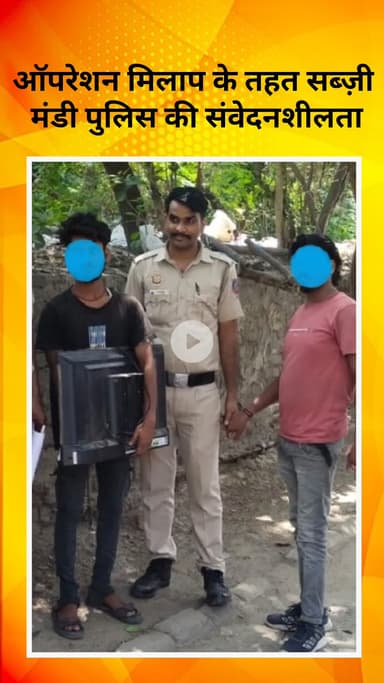 रोहिणी: ऑपरेशन मिलाप: सब्ज़ी मंडी पुलिस ने मानसिक रूप से अस्थिर नाबालिग को परिजनों से मिलवाया