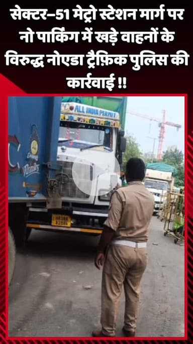 दादरी: सेक्टर–51 मेट्रो स्टेशन मार्ग पर नो पार्किंग में खड़े वाहनों के खिलाफ नोएडा ट्रैफ़िक पुलिस की कार्रवाई